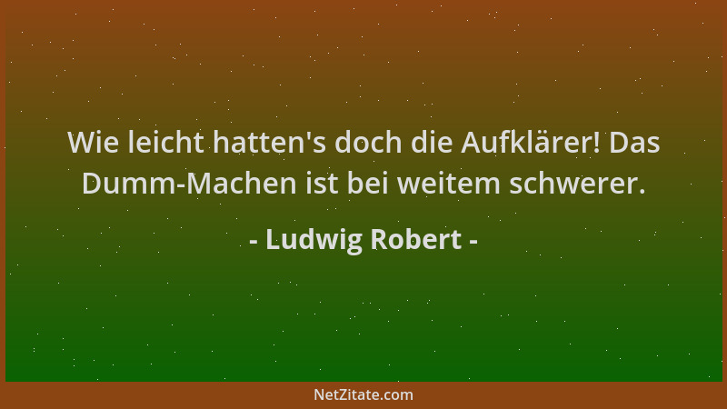 Ludwig Robert - Wie leicht hatten 's doch die Aufklärer! Das Dumm-Machen ist bei weitem schwerer....
