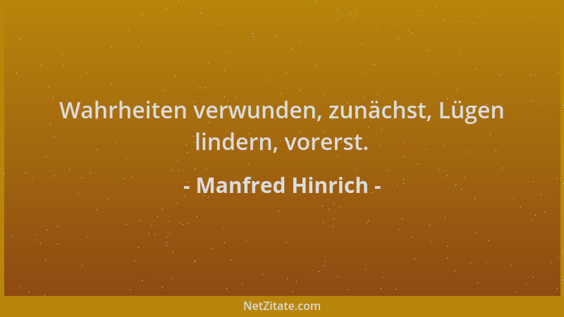 Manfred Hinrich - Wahrheiten verwunden, zunächst, Lügen lindern, vorerst....