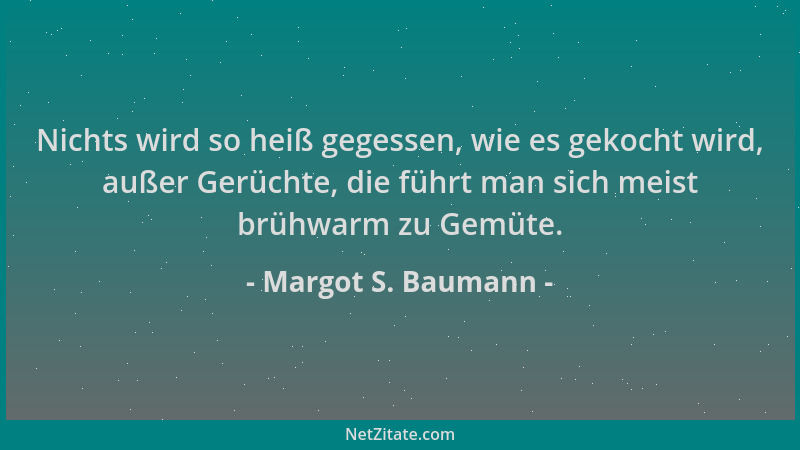 Margot S. Baumann - Nichts wird so heiß gegessen, wie es gekocht wird, außer Gerüchte, die führt man sich meist brühwarm zu...