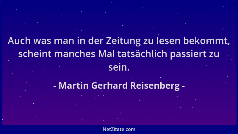 Martin Gerhard Reisenberg - Auch was man in der Zeitung zu lesen bekommt, scheint manches Mal tatsächlich passiert zu sein....