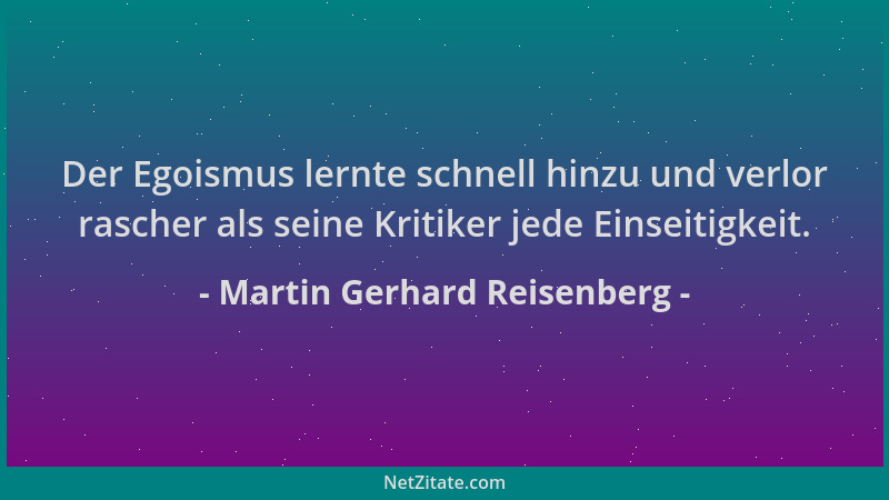 Martin Gerhard Reisenberg - Der Egoismus lernte schnell hinzu und verlor rascher als seine Kritiker jede Einseitigkeit....