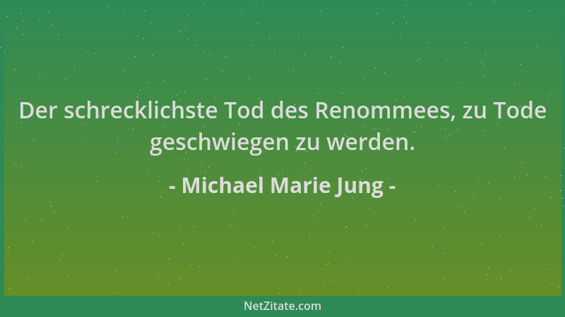 Michael Marie Jung - Der schrecklichste Tod des Renommees, zu Tode geschwiegen zu werden....
