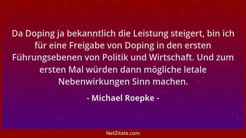 Michael Roepke - Da Doping ja bekanntlich die Leistung steigert, bin ich für eine Freigabe von Doping in den ersten Führung...