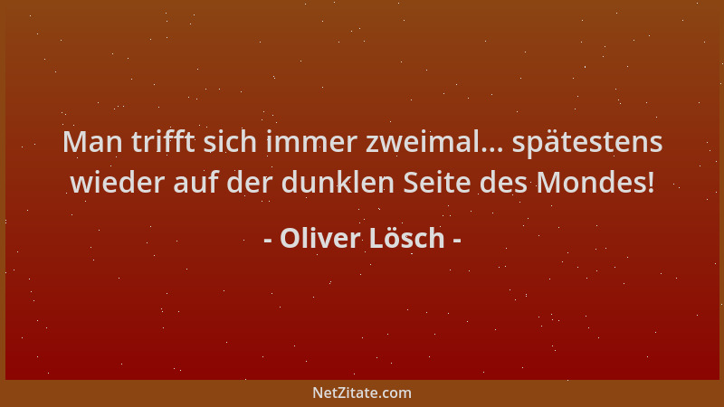Oliver Lösch - Man trifft sich immer zweimal... spätestens wieder auf der dunklen Seite des Mondes!...