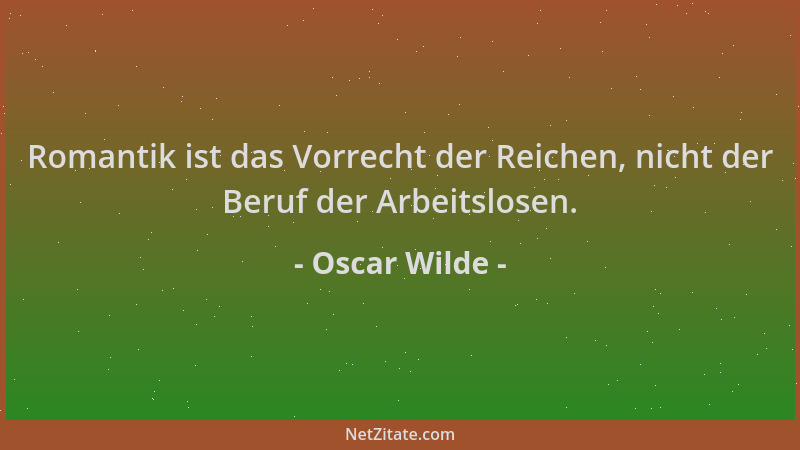 Oscar Wilde - Romantik ist das Vorrecht der Reichen, nicht der Beruf der Arbeitslosen....