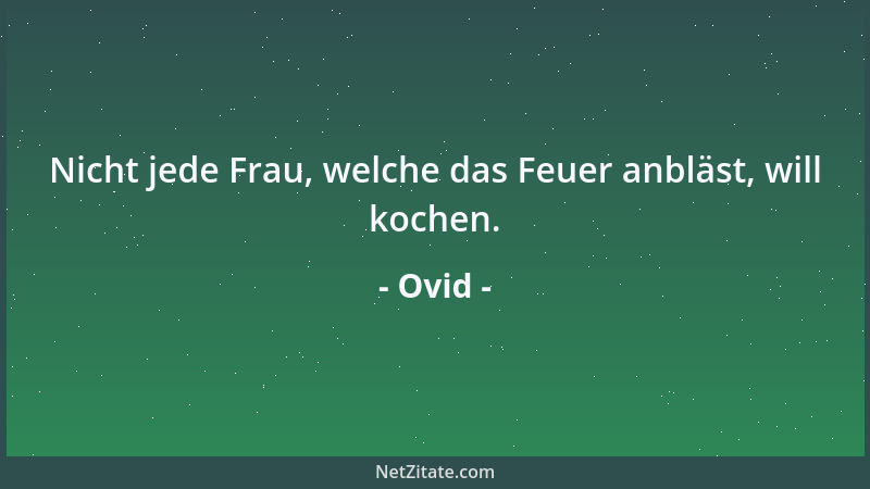 Ovid - Nicht jede Frau, welche das Feuer anbläst, will kochen....
