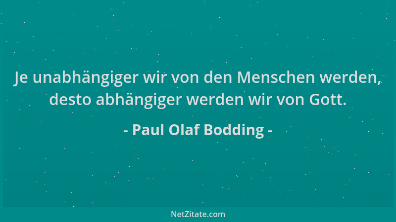 Paul Olaf Bodding - Je unabhängiger wir von den Menschen werden, desto abhängiger werden wir von Gott....