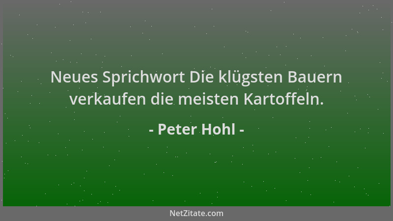 Peter Hohl - Neues Sprichwort Die klügsten Bauern verkaufen die meisten Kartoffeln....