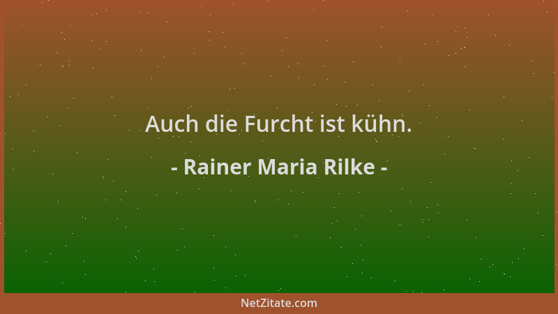Rainer Maria Rilke - Auch die Furcht ist kühn....