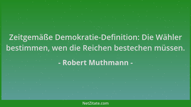 Robert Muthmann - Zeitgemäße Demokratie-Definition: Die Wähler bestimmen, wen die Reichen bestechen müssen....