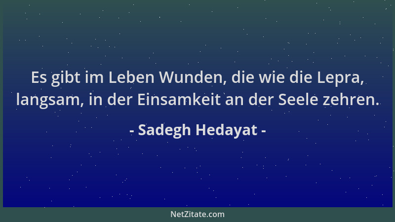 Sadegh Hedayat - Es gibt im Leben Wunden, die wie die Lepra, langsam, in der Einsamkeit an der Seele zehren....