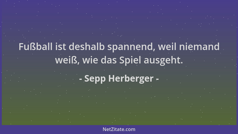 Sepp Herberger - Fußball ist deshalb spannend, weil niemand weiß, wie das Spiel ausgeht....