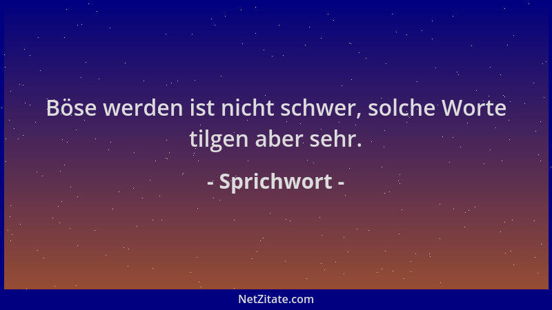 Sprichwort - Böse werden ist nicht schwer, solche Worte tilgen aber sehr....