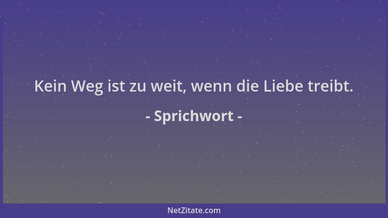 Sprichwort - Kein Weg ist zu weit, wenn die Liebe treibt....