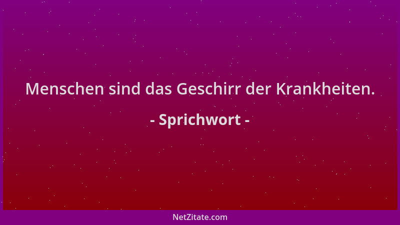 Sprichwort - Menschen sind das Geschirr der Krankheiten....