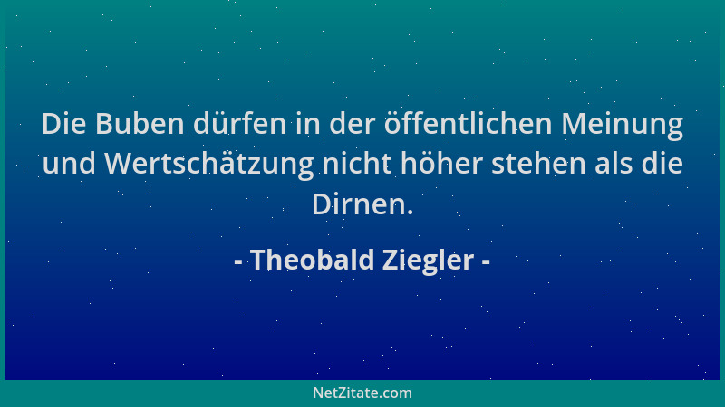 Theobald Ziegler - Die Buben dürfen in der öffentlichen Meinung und Wertschätzung nicht höher stehen als die Dirnen....