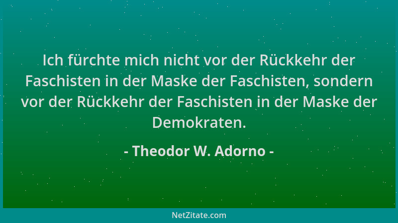 Theodor W. Adorno - Ich fürchte mich nicht vor der Rückkehr der Faschisten in der Maske der Faschisten, sondern vor der Rüc...