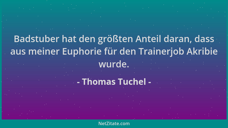 Thomas Tuchel - Badstuber hat den größten Anteil daran, dass aus meiner Euphorie für den Trainerjob Akribie wurde....