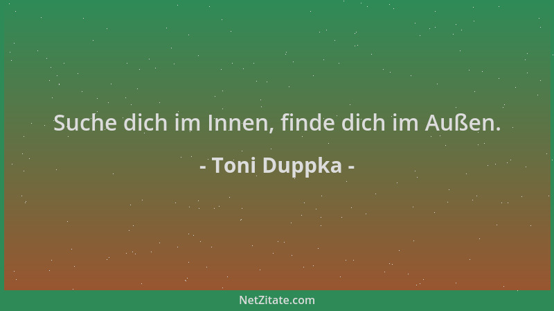 Toni Duppka - Suche dich im Innen, finde dich im Außen....