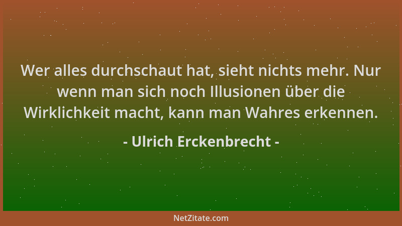 Ulrich Erckenbrecht - Wer alles durchschaut hat, sieht nichts mehr. Nur wenn man sich noch Illusionen über die Wirklichkeit...