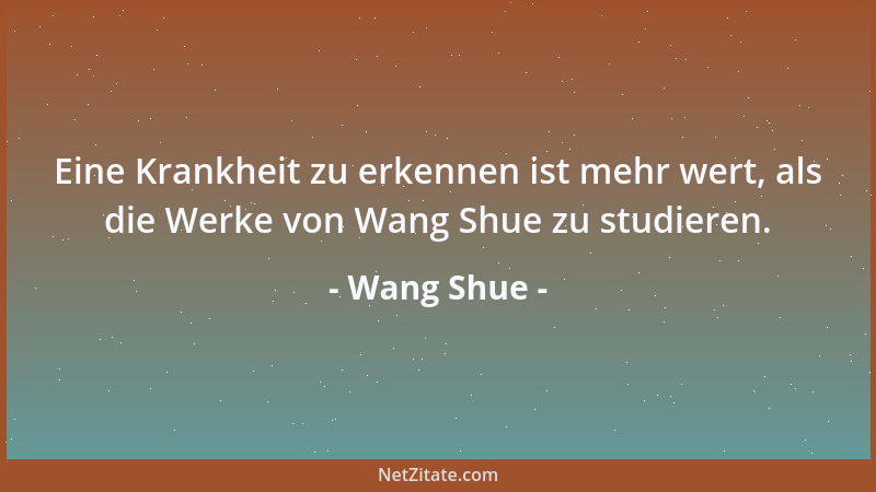 Wang Shue - Eine Krankheit zu erkennen ist mehr wert, als die Werke von Wang Shue zu studieren....