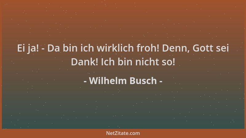 Wilhelm Busch - Ei ja! - Da bin ich wirklich froh! Denn, Gott sei Dank! Ich bin nicht so!...