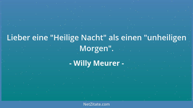 Willy Meurer - Lieber eine  "Heilige Nacht " als einen  "unheiligen Morgen "....