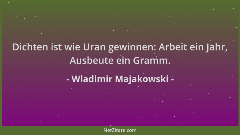 Wladimir Majakowski - Dichten ist wie Uran gewinnen: Arbeit ein Jahr, Ausbeute ein Gramm....