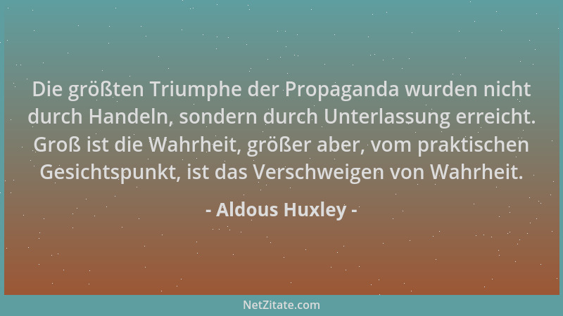 Aldous Huxley - Die größten Triumphe der Propaganda wurden nicht durch Handeln, sondern durch Unterlassung erreicht. Groß i...