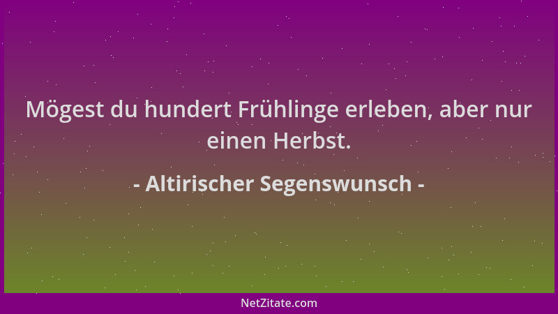 Altirischer Segenswunsch - Mögest du hundert Frühlinge erleben, aber nur einen Herbst....