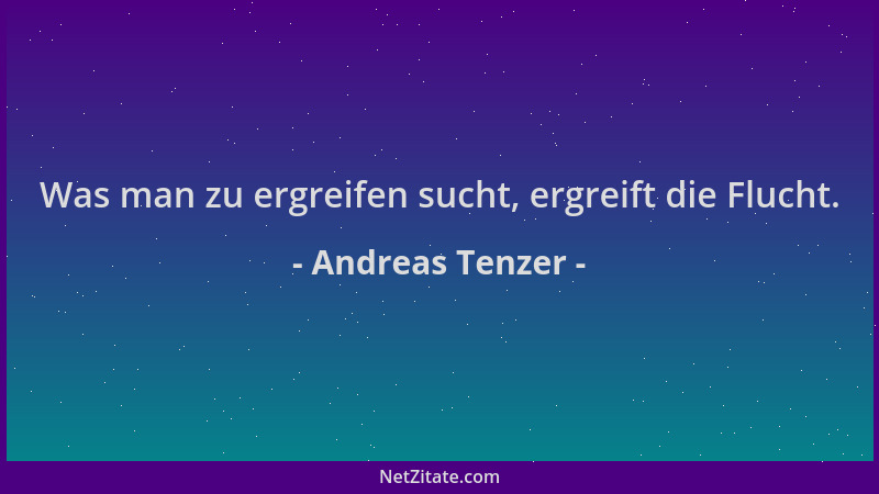 Andreas Tenzer - Was man zu ergreifen sucht, ergreift die Flucht....