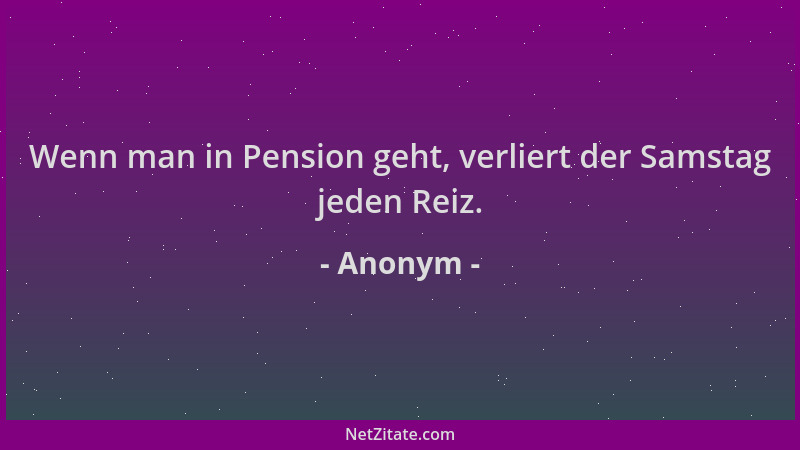 Anonym - Wenn man in Pension geht, verliert der Samstag jeden Reiz....