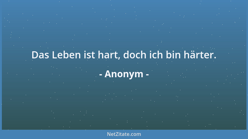 Anonym - Das Leben ist hart, doch ich bin härter....