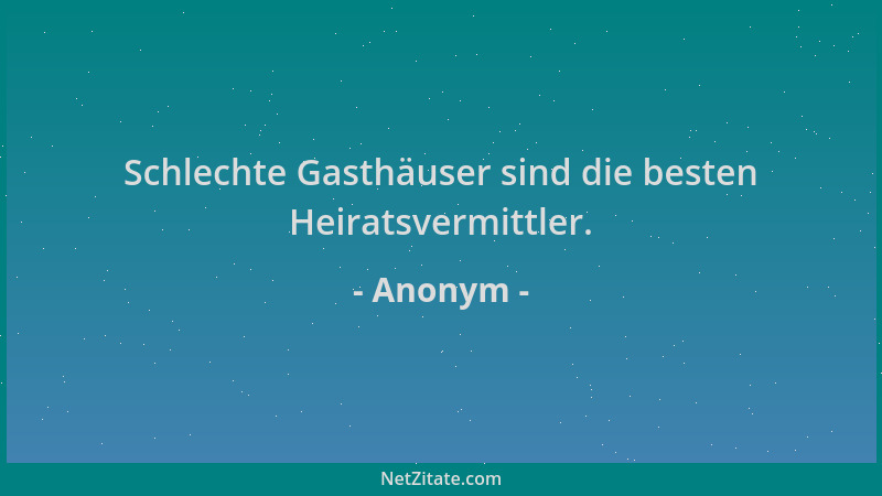Anonym - Schlechte Gasthäuser sind die besten Heiratsvermittler....