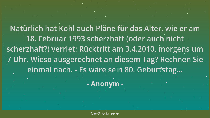 Anonym - Natürlich hat Kohl auch Pläne für das Alter, wie er am 18. Februar 1993 scherzhaft (oder auch nicht scherzhaft?) v...