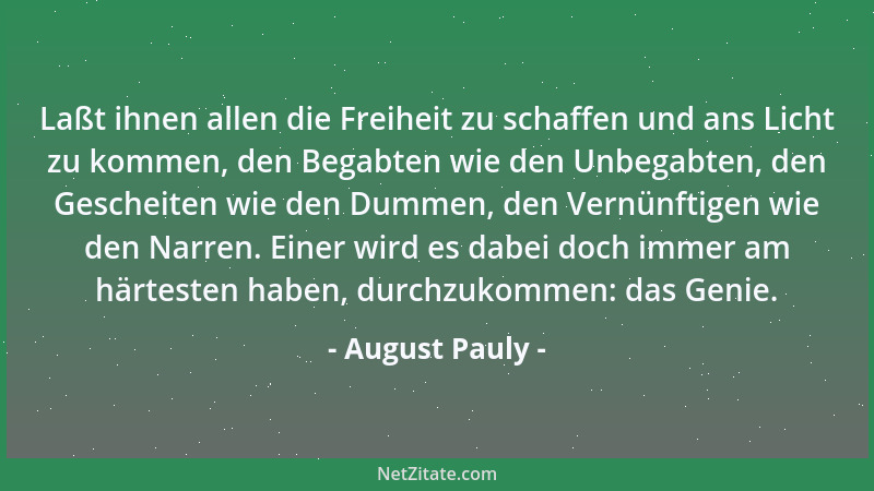 August Pauly - Laßt ihnen allen die Freiheit zu schaffen und ans Licht zu kommen, den Begabten wie den Unbegabten, den Gesc...