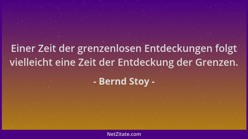 Bernd Stoy - Einer Zeit der grenzenlosen Entdeckungen folgt vielleicht eine Zeit der Entdeckung der Grenzen....