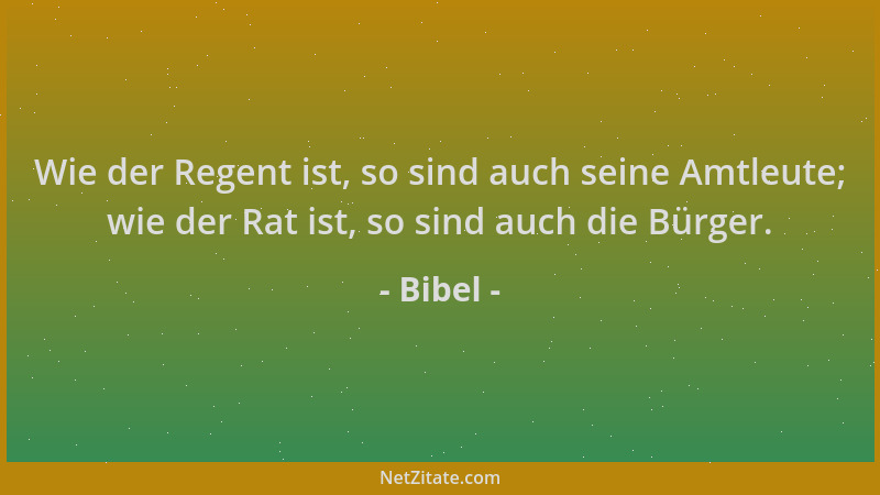 Bibel - Wie der Regent ist, so sind auch seine Amtleute; wie der Rat ist, so sind auch die Bürger....