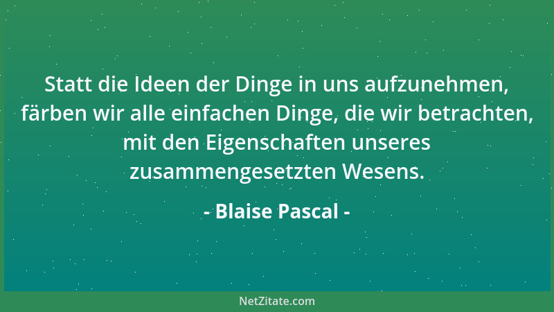 Blaise Pascal - Wir suchen niemals die Dinge, sondern das Suchen nach ihnen....