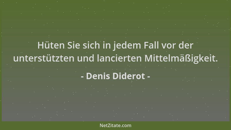 Denis Diderot - Hüten Sie sich in jedem Fall vor der unterstützten und lancierten Mittelmäßigkeit....