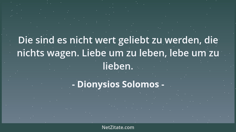 Dionysios Solomos - Die sind es nicht wert geliebt zu werden, die nichts wagen. Liebe um zu leben, lebe um zu lieben....