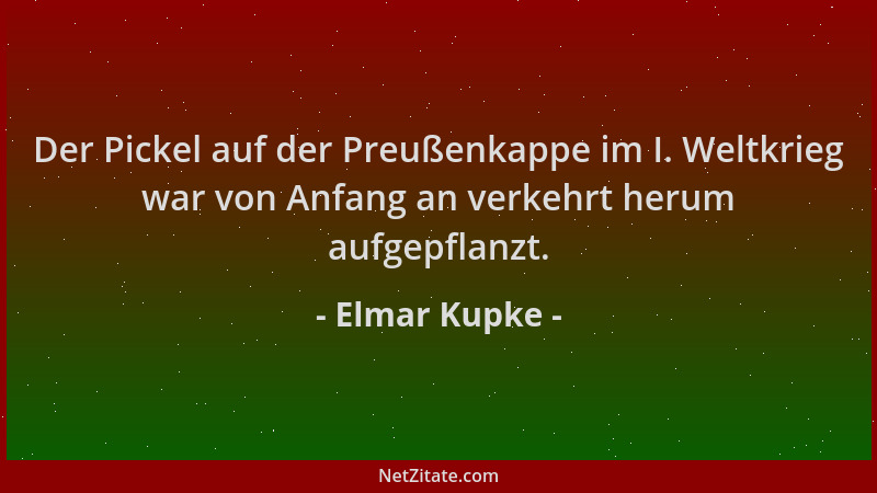 Elmar Kupke - Der Pickel auf der Preußenkappe im I. Weltkrieg war von Anfang an verkehrt herum aufgepflanzt....