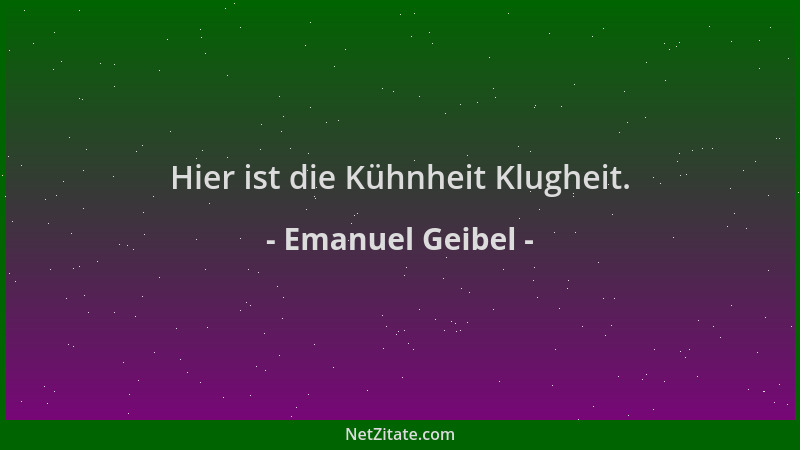 Emanuel Geibel - Hier ist die Kühnheit Klugheit....