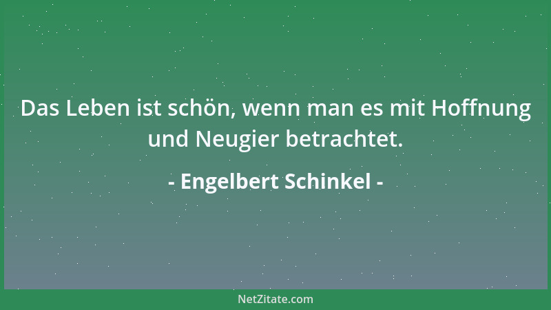 Engelbert Schinkel - Das Leben ist schön, wenn man es mit Hoffnung und Neugier betrachtet....