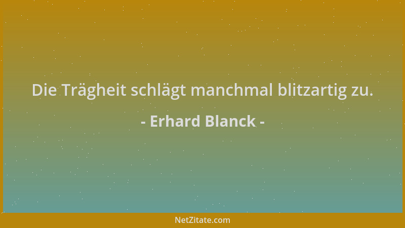 Erhard Blanck - Die Trägheit schlägt manchmal blitzartig zu....