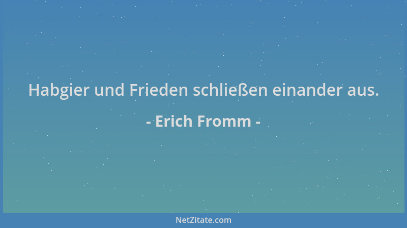 Erich Fromm - Habgier und Frieden schließen einander aus....