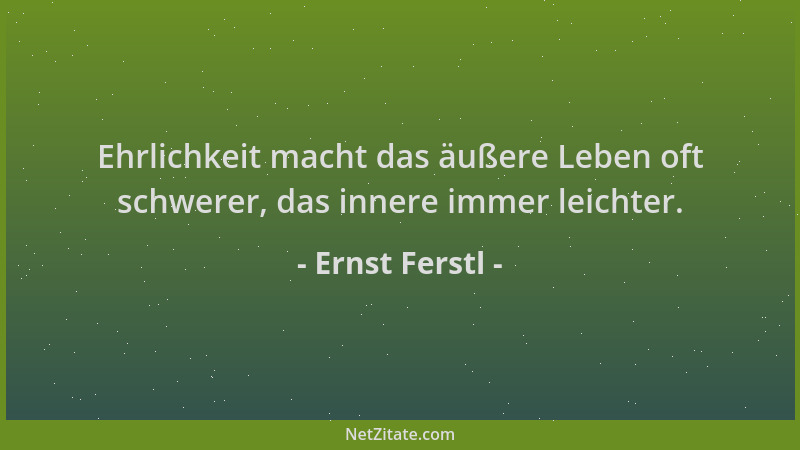 Ernst Ferstl - Ehrlichkeit macht das äußere Leben oft schwerer, das innere immer leichter....