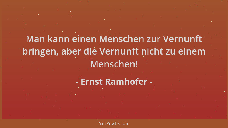 Ernst Ramhofer - Man kann einen Menschen zur Vernunft bringen, aber die Vernunft nicht zu einem Menschen!...