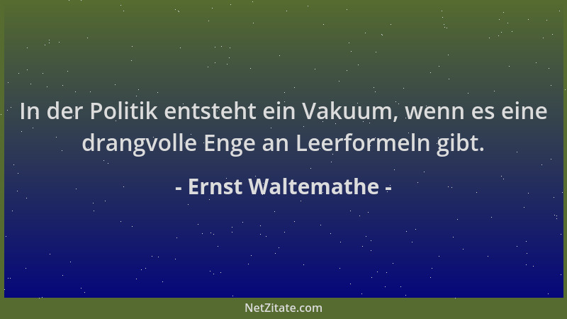 Ernst Waltemathe - In der Politik entsteht ein Vakuum, wenn es eine drangvolle Enge an Leerformeln gibt....