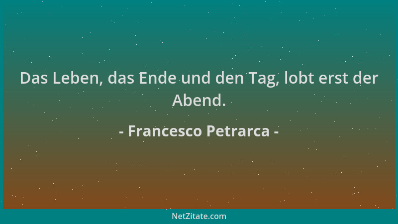 Francesco Petrarca - Das Leben, das Ende und den Tag, lobt erst der Abend....